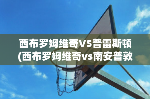 西布罗姆维奇VS普雷斯顿(西布罗姆维奇vs南安普敦聚胜顽球汇)