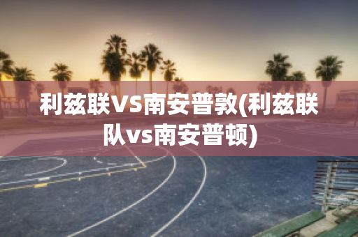 利兹联VS南安普敦(利兹联队vs南安普顿)