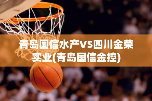 青岛国信水产VS四川金荣实业(青岛国信金控)