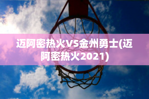 迈阿密热火VS金州勇士(迈阿密热火2021)