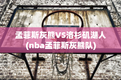 孟菲斯灰熊VS洛杉矶湖人(nba孟菲斯灰熊队)