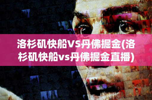 洛杉矶快船VS丹佛掘金(洛杉矶快船vs丹佛掘金直播)