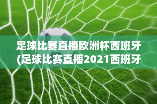 足球比赛直播欧洲杯西班牙(足球比赛直播2021西班牙)