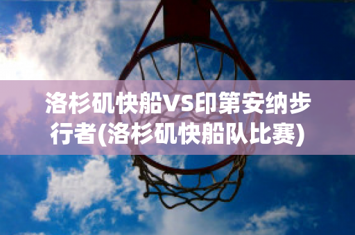 洛杉矶快船VS印第安纳步行者(洛杉矶快船队比赛)