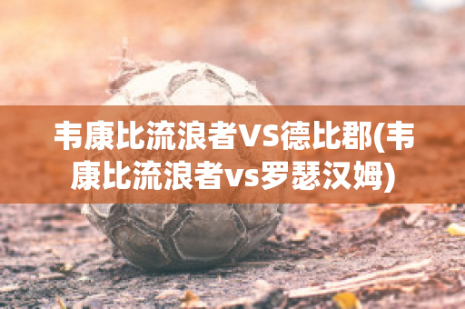 韦康比流浪者VS德比郡(韦康比流浪者vs罗瑟汉姆)