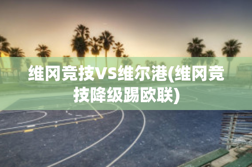 维冈竞技VS维尔港(维冈竞技降级踢欧联)