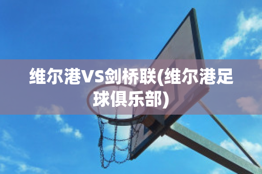 维尔港VS剑桥联(维尔港足球俱乐部)