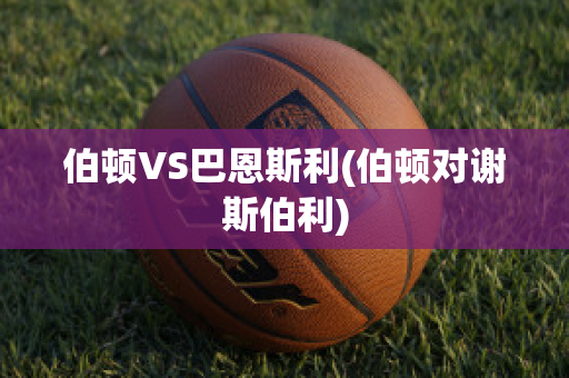 伯顿VS巴恩斯利(伯顿对谢斯伯利)