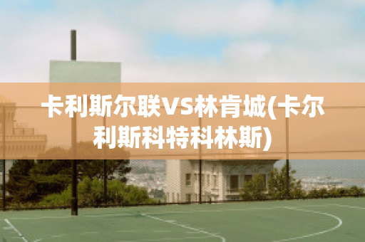 卡利斯尔联VS林肯城(卡尔利斯科特科林斯)