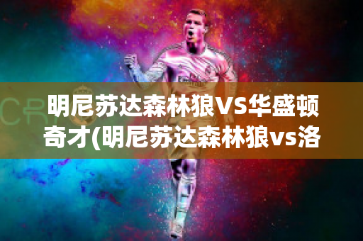 明尼苏达森林狼VS华盛顿奇才(明尼苏达森林狼vs洛杉矶湖人)