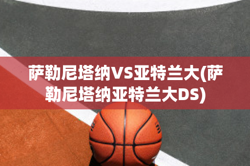 萨勒尼塔纳VS亚特兰大(萨勒尼塔纳亚特兰大DS)