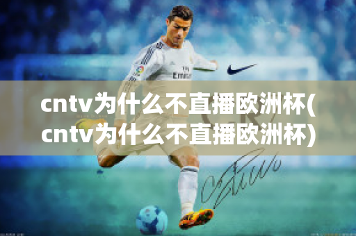 cntv为什么不直播欧洲杯(cntv为什么不直播欧洲杯)