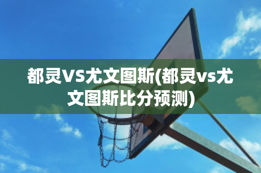 都灵VS尤文图斯(都灵vs尤文图斯比分预测)