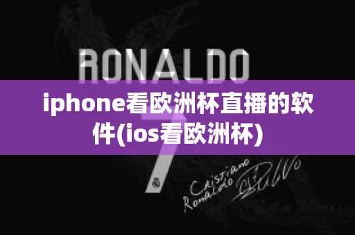 iphone看欧洲杯直播的软件(ios看欧洲杯)