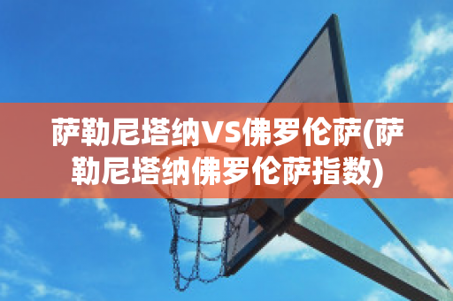 萨勒尼塔纳VS佛罗伦萨(萨勒尼塔纳佛罗伦萨指数)