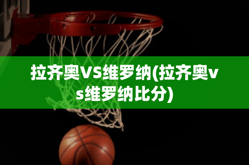 拉齐奥VS维罗纳(拉齐奥vs维罗纳比分)