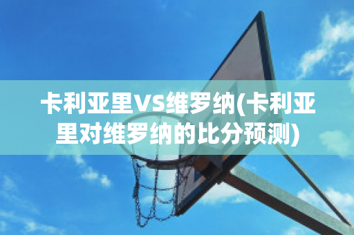 卡利亚里VS维罗纳(卡利亚里对维罗纳的比分预测)