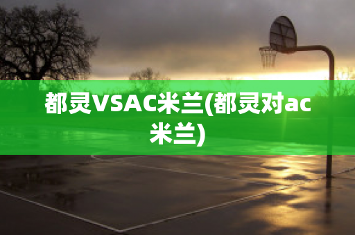 都灵VSAC米兰(都灵对ac米兰)