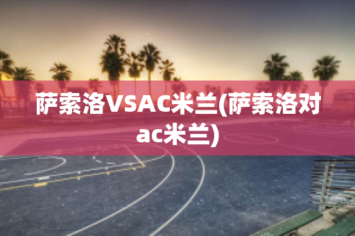 萨索洛VSAC米兰(萨索洛对ac米兰)