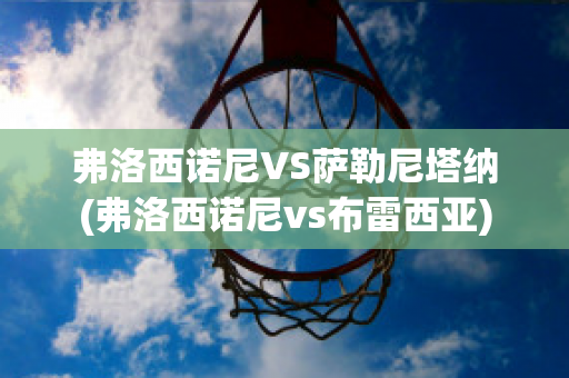 弗洛西诺尼VS萨勒尼塔纳(弗洛西诺尼vs布雷西亚)