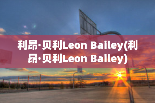 利昂·贝利Leon Bailey(利昂·贝利Leon Bailey)