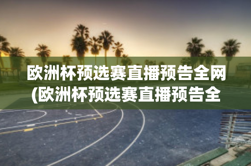 欧洲杯预选赛直播预告全网(欧洲杯预选赛直播预告全网观看)