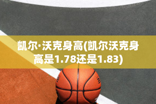 凯尔·沃克身高(凯尔沃克身高是1.78还是1.83)