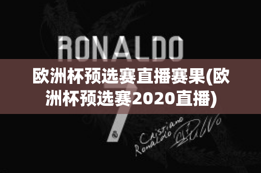 欧洲杯预选赛直播赛果(欧洲杯预选赛2020直播)