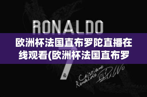 欧洲杯法国直布罗陀直播在线观看(欧洲杯法国直布罗陀直播在线观看)