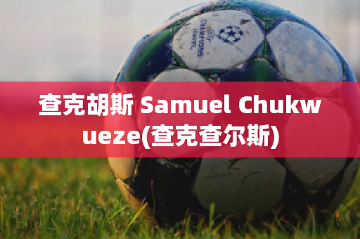 查克胡斯 Samuel Chukwueze(查克查尔斯)