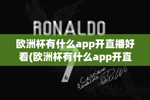 欧洲杯有什么app开直播好看(欧洲杯有什么app开直播好看点)