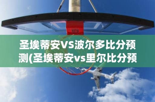 圣埃蒂安VS波尔多比分预测(圣埃蒂安vs里尔比分预测)