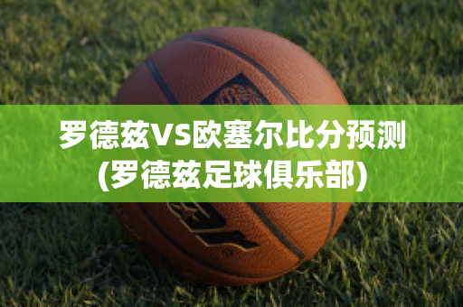 罗德兹VS欧塞尔比分预测(罗德兹足球俱乐部)