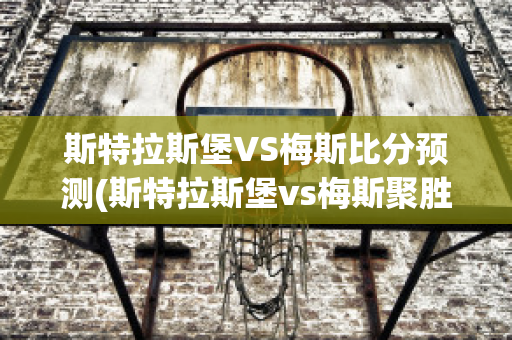 斯特拉斯堡VS梅斯比分预测(斯特拉斯堡vs梅斯聚胜顽球汇)