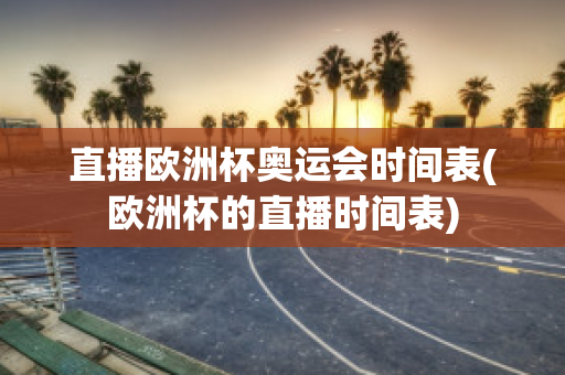 直播欧洲杯奥运会时间表(欧洲杯的直播时间表)