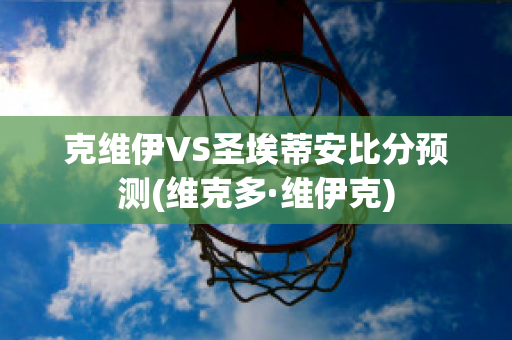 克维伊VS圣埃蒂安比分预测(维克多·维伊克)