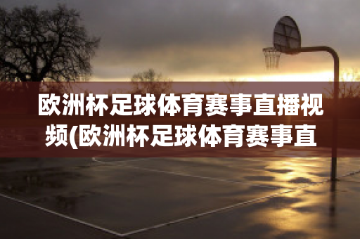 欧洲杯足球体育赛事直播视频(欧洲杯足球体育赛事直播视频在线观看)