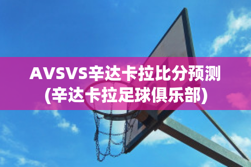 AVSVS辛达卡拉比分预测(辛达卡拉足球俱乐部)