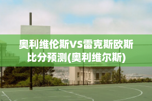 奥利维伦斯VS雷克斯欧斯比分预测(奥利维尔斯)