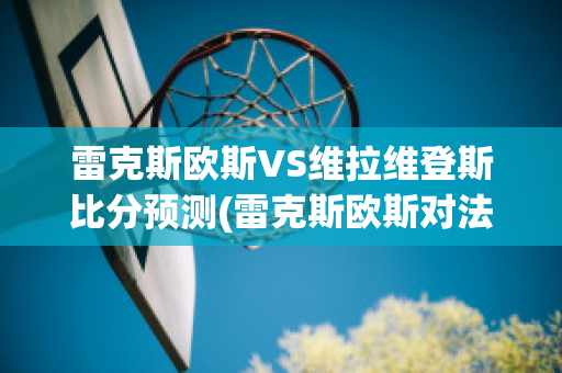 雷克斯欧斯VS维拉维登斯比分预测(雷克斯欧斯对法伦斯)