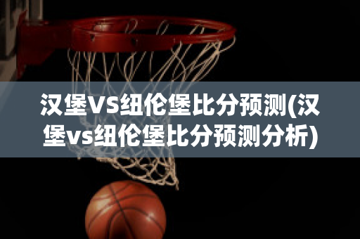 汉堡VS纽伦堡比分预测(汉堡vs纽伦堡比分预测分析)