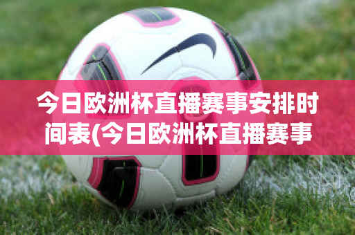 今日欧洲杯直播赛事安排时间表(今日欧洲杯直播赛事安排时间表最新)