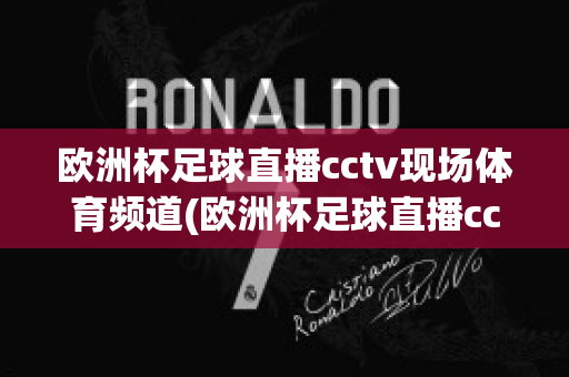 欧洲杯足球直播cctv现场体育频道(欧洲杯足球直播cctv现场体育频道在线观看)