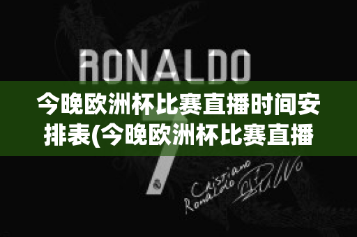 今晚欧洲杯比赛直播时间安排表(今晚欧洲杯比赛直播时间安排表最新)