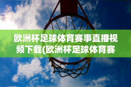 欧洲杯足球体育赛事直播视频下载(欧洲杯足球体育赛事直播视频下载网站)