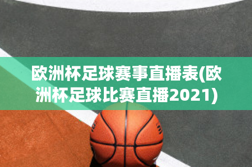 欧洲杯足球赛事直播表(欧洲杯足球比赛直播2021)