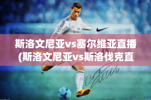 斯洛文尼亚vs塞尔维亚直播(斯洛文尼亚vs斯洛伐克直播)