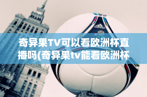 奇异果TV可以看欧洲杯直播吗(奇异果tv能看欧洲杯吗)