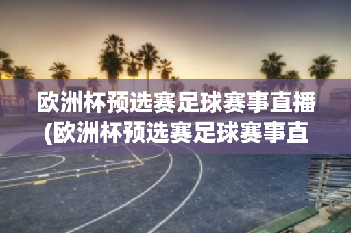 欧洲杯预选赛足球赛事直播(欧洲杯预选赛足球赛事直播视频)