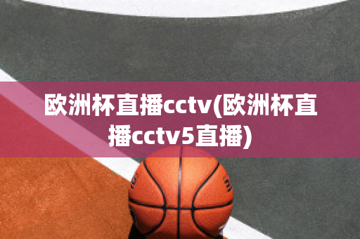 欧洲杯直播cctv(欧洲杯直播cctv5直播)